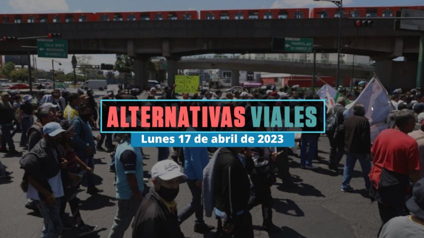 Alternativas viales 17 de abril 2023: Manifestaciones y cierres CDMX